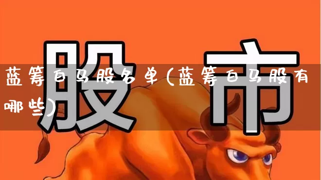 蓝筹白马股名单(蓝筹白马股有哪些)_https://www.wanyuyiyao.com_创业板_第1张