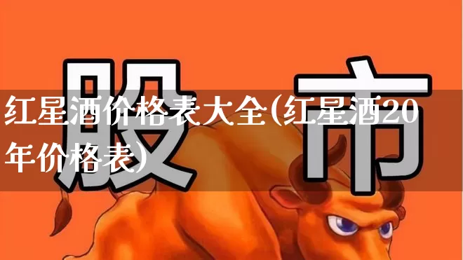 红星酒价格表大全(红星酒20年价格表)_https://www.wanyuyiyao.com_创业板_第1张