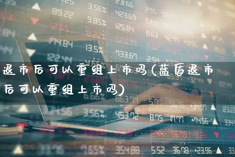 退市后可以重组上市吗(蓝盾退市后可以重组上市吗)_https://www.wanyuyiyao.com_深交所_第1张