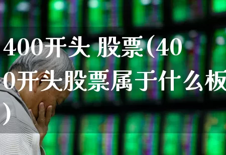 400开头 股票(400开头股票属于什么板块)_https://www.wanyuyiyao.com_科创板_第1张
