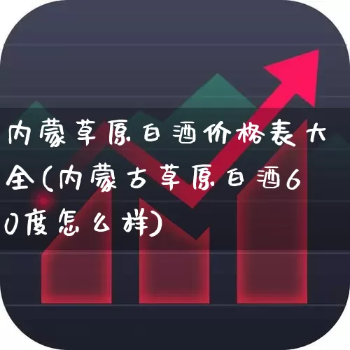 内蒙草原白酒价格表大全(内蒙古草原白酒60度怎么样)_https://www.wanyuyiyao.com_科创板_第1张