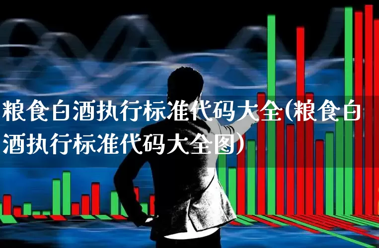 粮食白酒执行标准代码大全(粮食白酒执行标准代码大全图)_https://www.wanyuyiyao.com_创业板_第1张