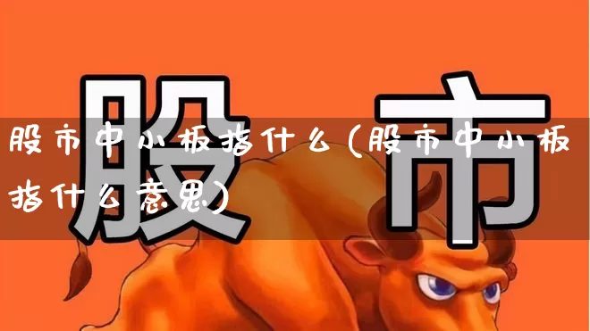 股市中小板指什么(股市中小板指什么意思)_https://www.wanyuyiyao.com_创业板_第1张