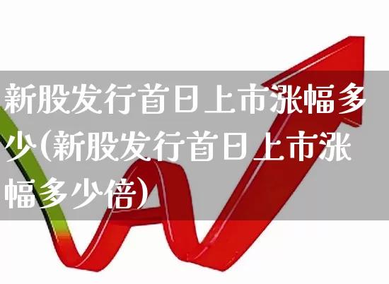 新股发行首日上市涨幅多少(新股发行首日上市涨幅多少倍)_https://www.wanyuyiyao.com_科创板_第1张