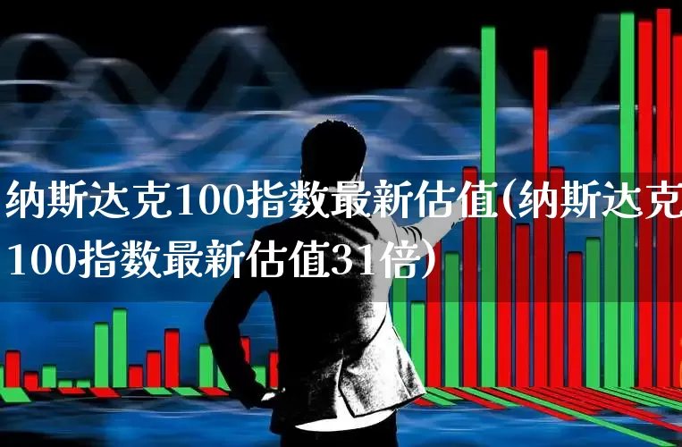 纳斯达克100指数最新估值(纳斯达克100指数最新估值31倍)_https://www.wanyuyiyao.com_上交所_第1张