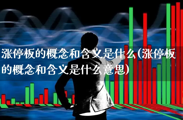 涨停板的概念和含义是什么(涨停板的概念和含义是什么意思)_https://www.wanyuyiyao.com_创业板_第1张