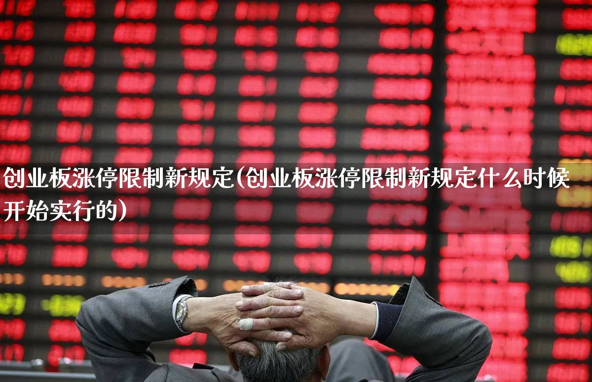 创业板涨停限制新规定(创业板涨停限制新规定什么时候开始实行的)_https://www.wanyuyiyao.com_上交所_第1张