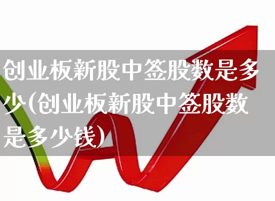 创业板新股中签股数是多少(创业板新股中签股数是多少钱)_https://www.wanyuyiyao.com_北交所_第1张