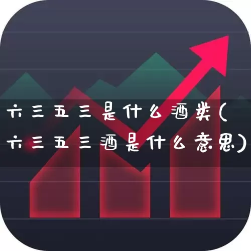 六三五三是什么酒类(六三五三酒是什么意思)_https://www.wanyuyiyao.com_上交所_第1张