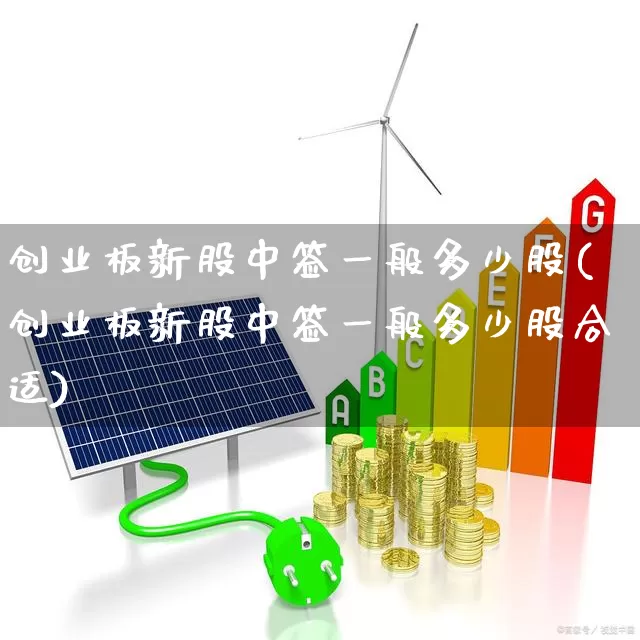创业板新股中签一般多少股(创业板新股中签一般多少股合适)_https://www.wanyuyiyao.com_深交所_第1张