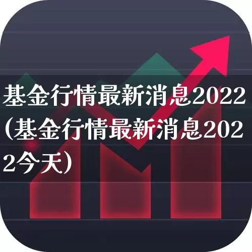 基金行情最新消息2022(基金行情最新消息2022今天)_https://www.wanyuyiyao.com_上交所_第1张