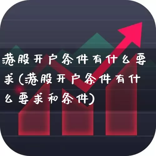 港股开户条件有什么要求(港股开户条件有什么要求和条件)_https://www.wanyuyiyao.com_深交所_第1张