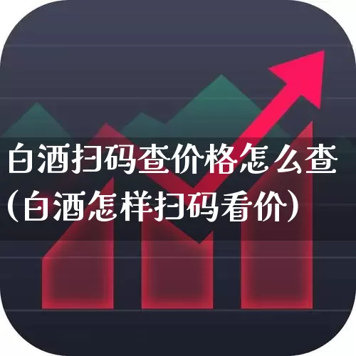 白酒扫码查价格怎么查(白酒怎样扫码看价)_https://www.wanyuyiyao.com_北交所_第1张
