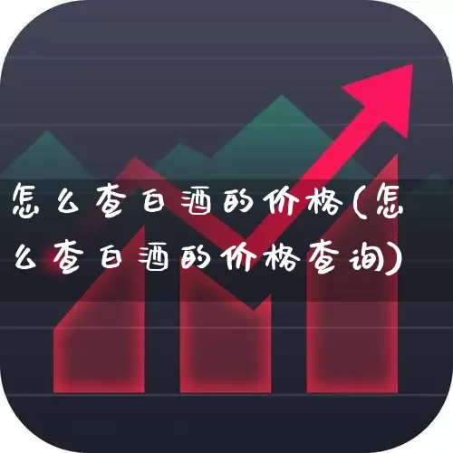 怎么查白酒的价格(怎么查白酒的价格查询)_https://www.wanyuyiyao.com_科创板_第1张