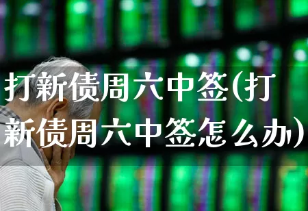 打新债周六中签(打新债周六中签怎么办)_https://www.wanyuyiyao.com_北交所_第1张