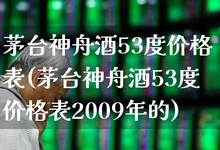 茅台神舟酒53度价格表(茅台神舟酒53度价格表2009年的)_https://www.wanyuyiyao.com_科创板_第1张