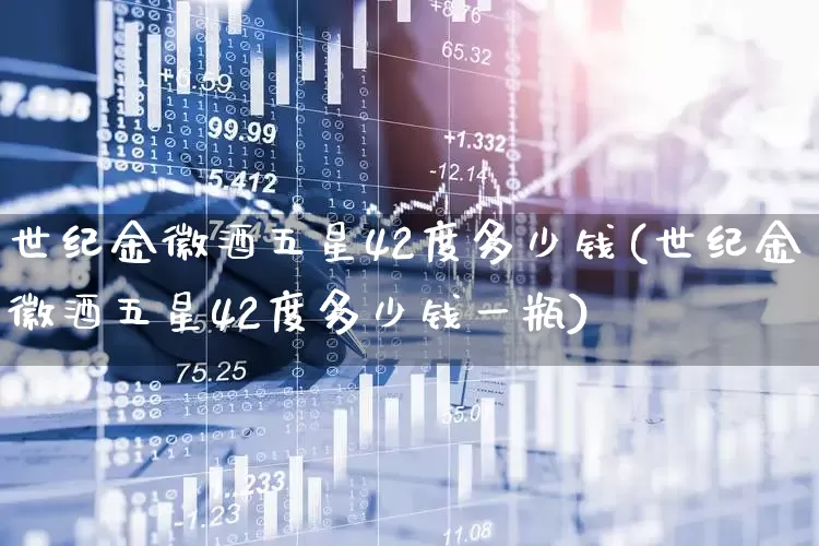 世纪金徽酒五星42度多少钱(世纪金徽酒五星42度多少钱一瓶)_https://www.wanyuyiyao.com_上交所_第1张