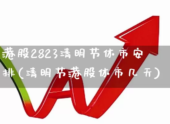 港股2823清明节休市安排(清明节港股休市几天)_https://www.wanyuyiyao.com_科创板_第1张