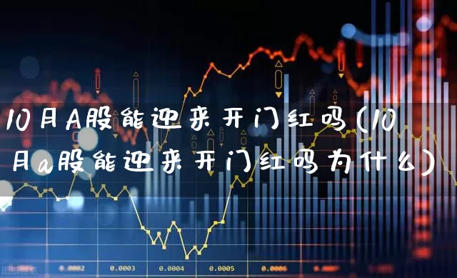 10月A股能迎来开门红吗(10月a股能迎来开门红吗为什么)_https://www.wanyuyiyao.com_上交所_第1张