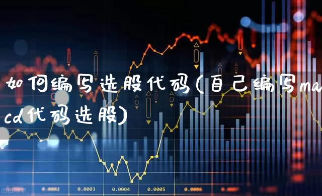 如何编写选股代码(自己编写macd代码选股)_https://www.wanyuyiyao.com_上交所_第1张