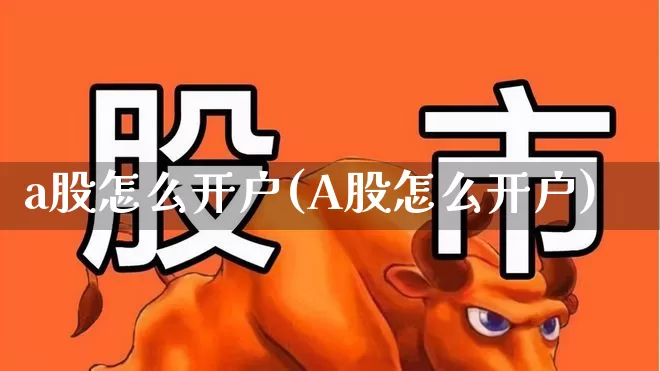 a股怎么开户(A股怎么开户)_https://www.wanyuyiyao.com_科创板_第1张