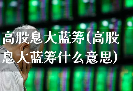 高股息大蓝筹(高股息大蓝筹什么意思)_https://www.wanyuyiyao.com_创业板_第1张