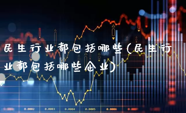 民生行业都包括哪些(民生行业都包括哪些企业)_https://www.wanyuyiyao.com_科创板_第1张