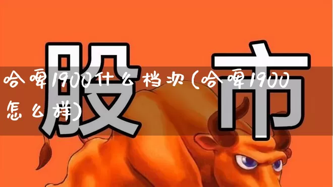 哈啤1900什么档次(哈啤1900怎么样)_https://www.wanyuyiyao.com_上交所_第1张