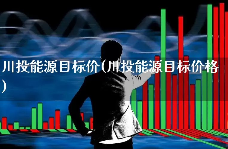 川投能源目标价(川投能源目标价格)_https://www.wanyuyiyao.com_深交所_第1张