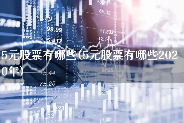 5元股票有哪些(5元股票有哪些2020年)_https://www.wanyuyiyao.com_创业板_第1张