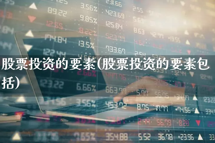 股票投资的要素(股票投资的要素包括)_https://www.wanyuyiyao.com_创业板_第1张
