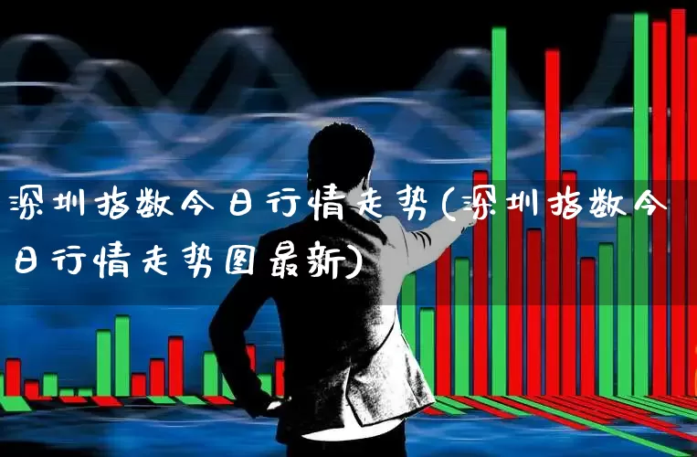 深圳指数今日行情走势(深圳指数今日行情走势图最新)_https://www.wanyuyiyao.com_创业板_第1张