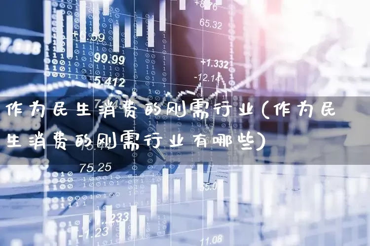 作为民生消费的刚需行业(作为民生消费的刚需行业有哪些)_https://www.wanyuyiyao.com_深交所_第1张