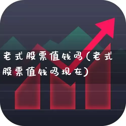 老式股票值钱吗(老式股票值钱吗现在)_https://www.wanyuyiyao.com_深交所_第1张