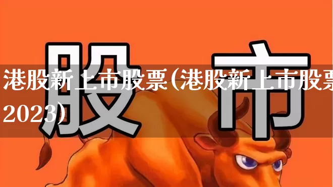 港股新上市股票(港股新上市股票2023)_https://www.wanyuyiyao.com_创业板_第1张
