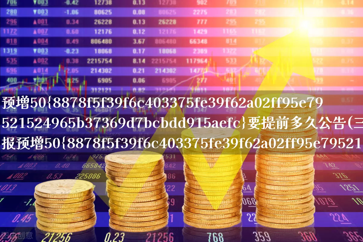预增50%要提前多久公告(三季报预增50%以上要提前多久)_https://www.wanyuyiyao.com_创业板_第1张