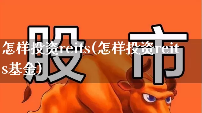 怎样投资reits(怎样投资reits基金)_https://www.wanyuyiyao.com_北交所_第1张