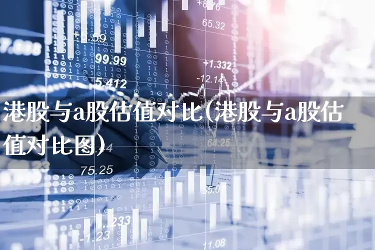 港股与a股估值对比(港股与a股估值对比图)_https://www.wanyuyiyao.com_上交所_第1张
