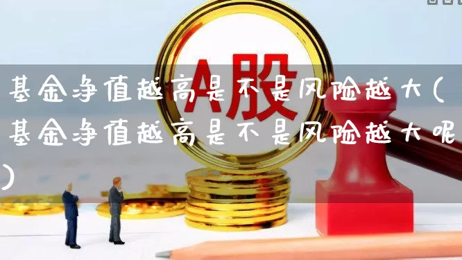 基金净值越高是不是风险越大(基金净值越高是不是风险越大呢)_https://www.wanyuyiyao.com_上交所_第1张