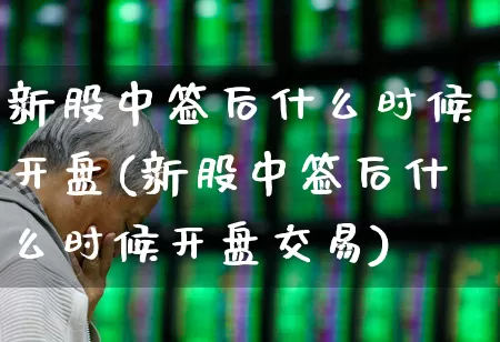新股中签后什么时候开盘(新股中签后什么时候开盘交易)_https://www.wanyuyiyao.com_创业板_第1张