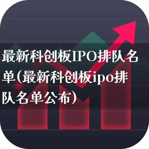 最新科创板IPO排队名单(最新科创板ipo排队名单公布)_https://www.wanyuyiyao.com_创业板_第1张