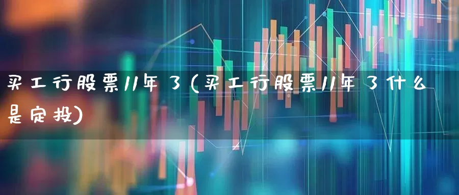 买工行股票11年了(买工行股票11年了什么是定投)_https://www.wanyuyiyao.com_科创板_第1张