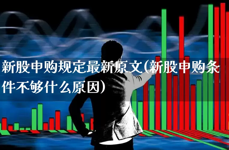新股申购规定最新原文(新股申购条件不够什么原因)_https://www.wanyuyiyao.com_深交所_第1张