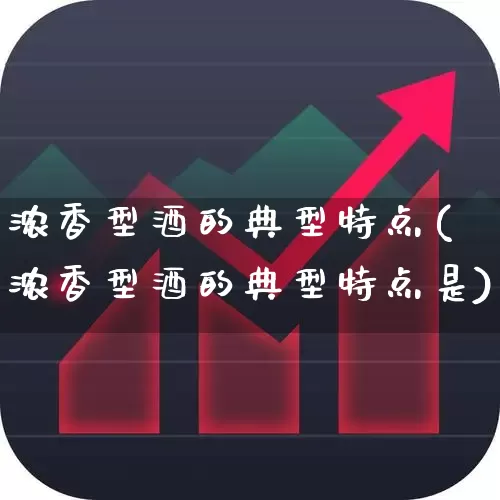 浓香型酒的典型特点(浓香型酒的典型特点是)_https://www.wanyuyiyao.com_深交所_第1张