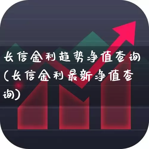 长信金利趋势净值查询(长信金利最新净值查询)_https://www.wanyuyiyao.com_上交所_第1张