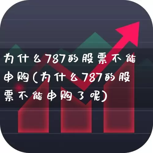 为什么787的股票不能申购(为什么787的股票不能申购了呢)_https://www.wanyuyiyao.com_科创板_第1张
