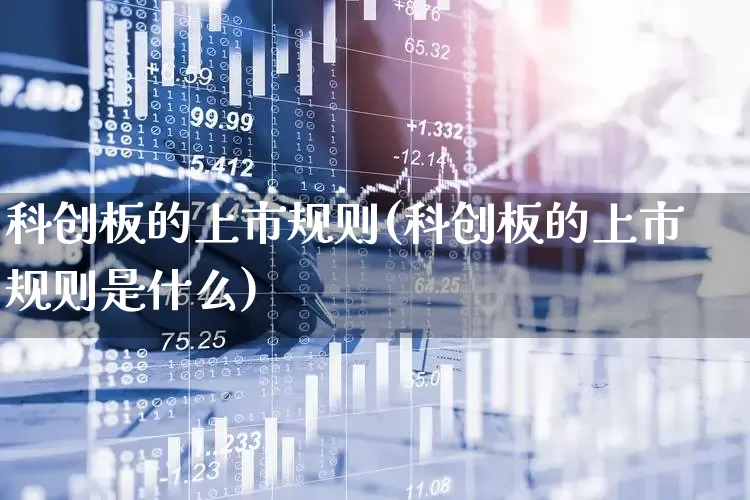 科创板的上市规则(科创板的上市规则是什么)_https://www.wanyuyiyao.com_北交所_第1张