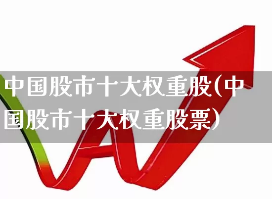 中国股市十大权重股(中国股市十大权重股票)_https://www.wanyuyiyao.com_科创板_第1张
