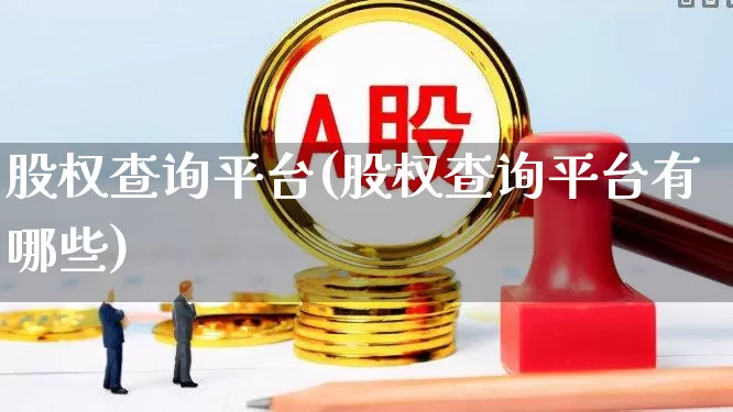股权查询平台(股权查询平台有哪些)_https://www.wanyuyiyao.com_深交所_第1张