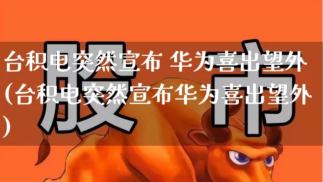 台积电突然宣布 华为喜出望外(台积电突然宣布华为喜出望外)_https://www.wanyuyiyao.com_科创板_第1张